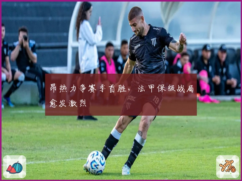 昂热力争赛季首胜，法甲保级战局愈发激烈