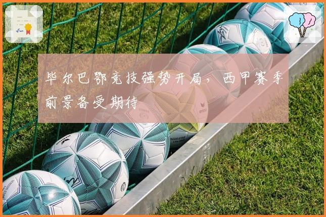 毕尔巴鄂竞技强势开局,西甲赛季前景备受期待