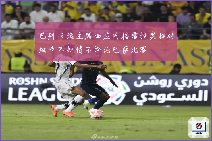 巴列卡诺主席回应内格雷拉案称对细节不知情不评论巴萨比赛