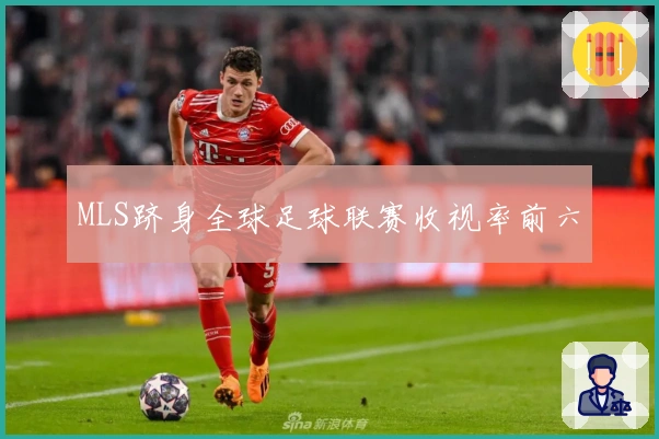 MLS跻身全球足球联赛收视率前六