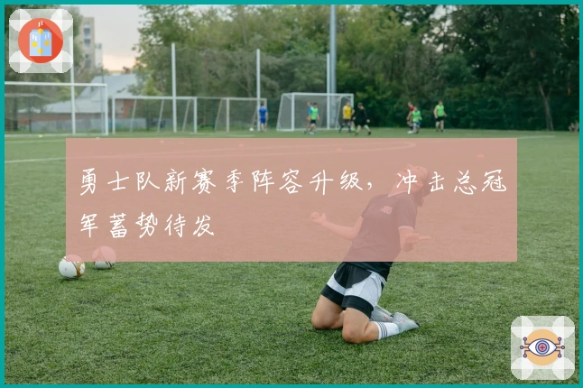 勇士队新赛季阵容升级，冲击总冠军蓄势待发