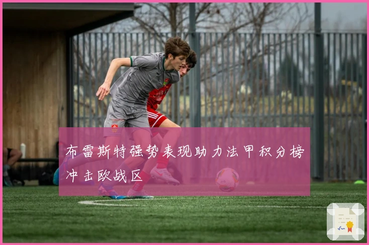 布雷斯特强势表现助力法甲积分榜冲击欧战区