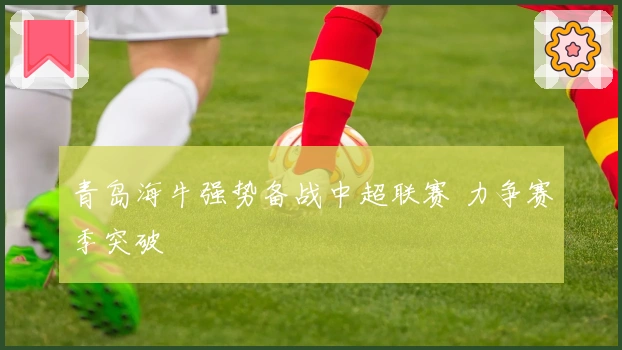 青岛海牛强势备战中超联赛 力争赛季突破