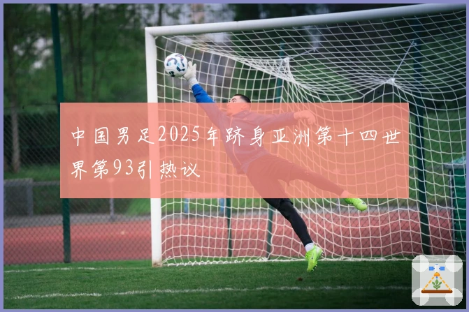 中国男足2025年跻身亚洲第十四世界第93引热议